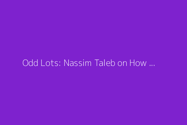 Odd Lots: Nassim Taleb on How to Live a Good Life (Podcast)