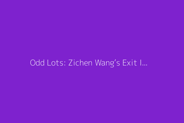 Odd Lots: Zichen Wang’s Exit Interview from America (Podcast)