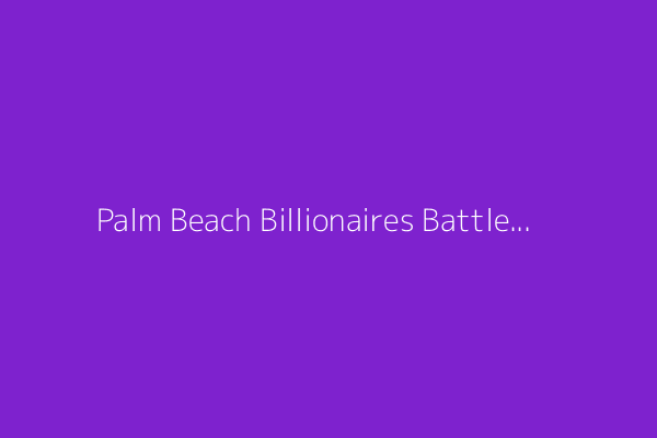 Palm Beach Billionaires Battle for Oceanfront Land