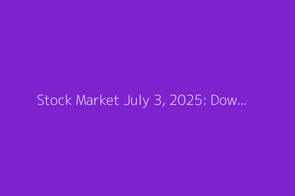 Stock Market July 3, 2025: Dow Rises; Strong Jobs Data Lifts Markets