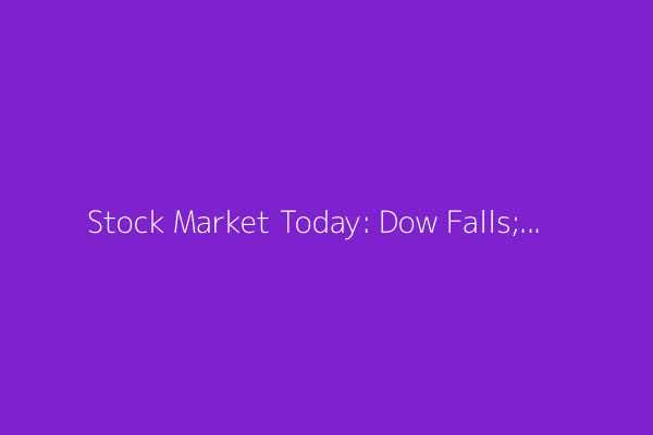 Stock Market Today: Dow Falls; Trade Talks, Earnings in Spotlight