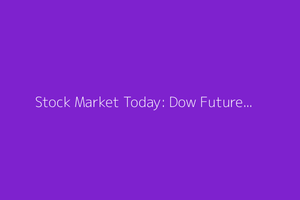 Stock Market Today: Dow Futures Waver; Trade Deficit in Spotlight