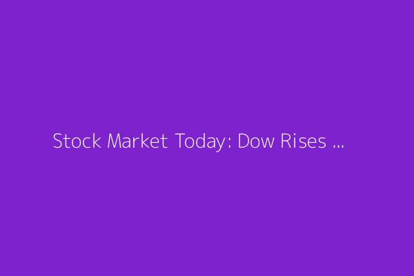 Stock Market Today: Dow Rises and Dollar Rebounds; Earnings in Focus