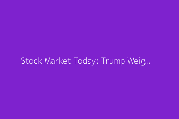 Stock Market Today: Trump Weighs Next Fed Chair; Oil Prices Edge Up — Live Updates