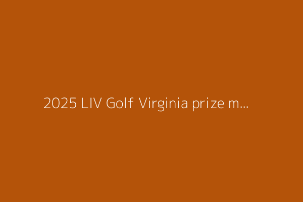 2025 LIV Golf Virginia prize money payouts for each LIV Golf player at Robert Trent Jones Golf Club