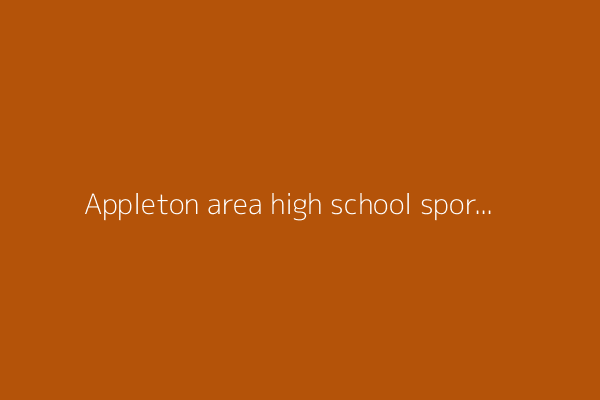 Appleton area high school sports results for Monday, May 19