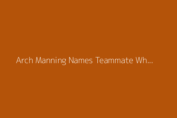 Arch Manning Names Teammate Who Always Beat Him to Facility