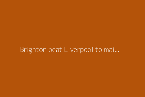Brighton beat Liverpool to maintain European bid