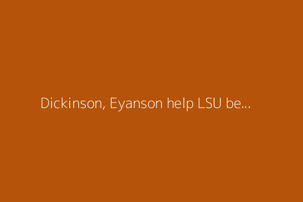 Dickinson, Eyanson help LSU beat Arkansas-Little Rock 7-0 at Baton Rouge Regional