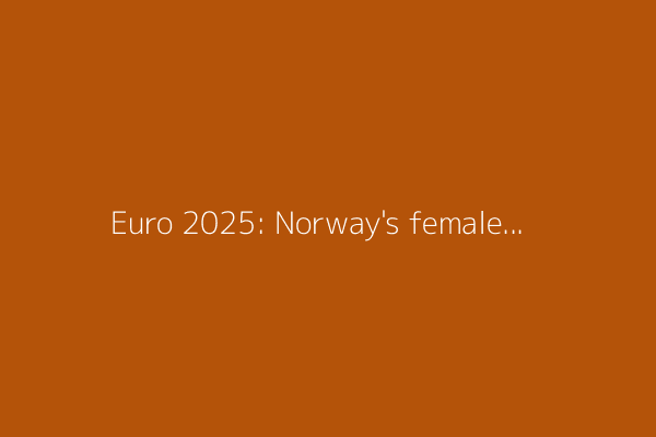 Euro 2025: Norway&#39;s female soccer leaders blaze a trail for equality and progress