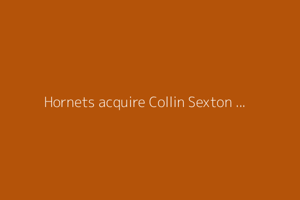 Hornets acquire Collin Sexton from Jazz for Jusuf Nurkic, per reports