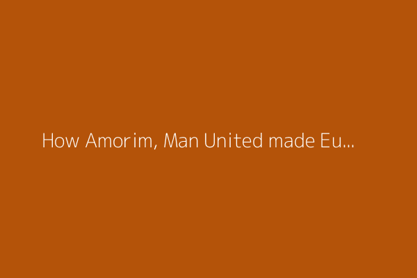 How Amorim, Man United made Europa League final in spite of themselves