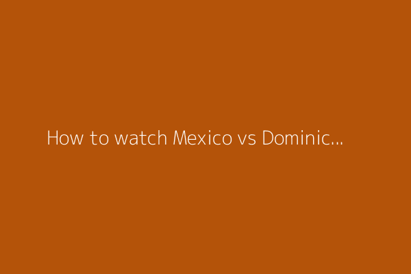 How to watch Mexico vs Dominican Republic: Gold Cup stream link, TV channel, team news, prediction