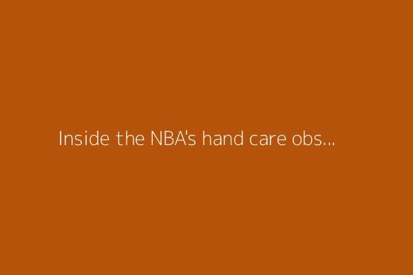Inside the NBA's hand care obsession
