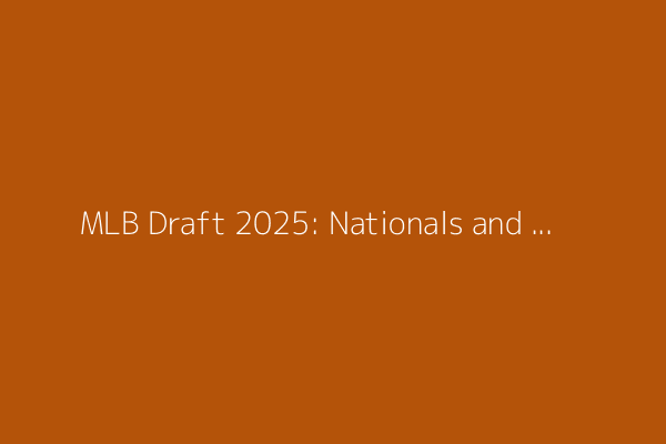 MLB Draft 2025: Nationals and Angels deliver Day 1&#39;s biggest surprises as Orioles bring in a haul of talent