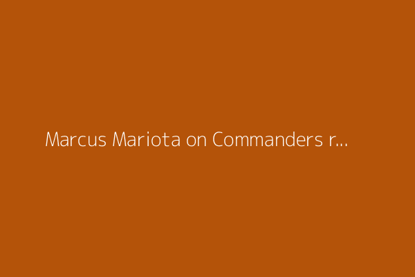 Marcus Mariota on Commanders return: Hard to pass up being where you&#39;re wanted