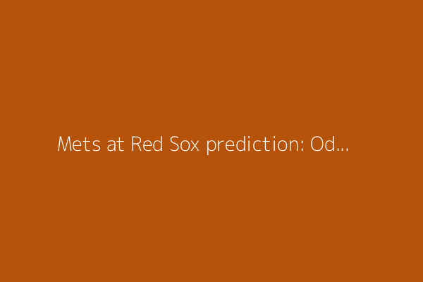 Mets at Red Sox prediction: Odds, expert picks, starting pitchers, betting trends, and stats for May 19