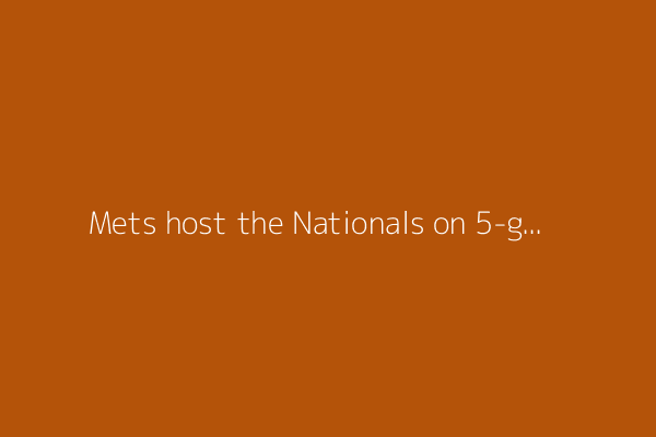Mets host the Nationals on 5-game home win streak