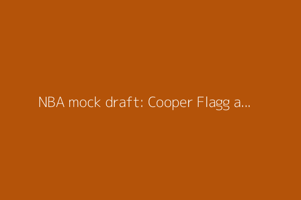 NBA mock draft: Cooper Flagg and Dylan Harper expected to go 1-2. What happens next?