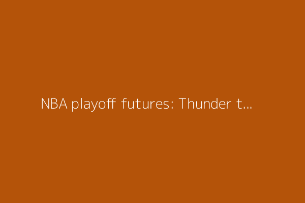 NBA playoff futures: Thunder the big favorites to win championship