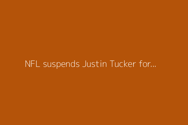 NFL suspends Justin Tucker for first 10 weeks of the season for violating personal conduct policy