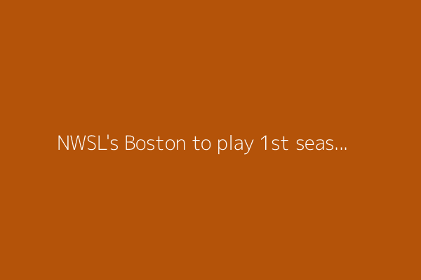 NWSL's Boston to play 1st season at Gillette