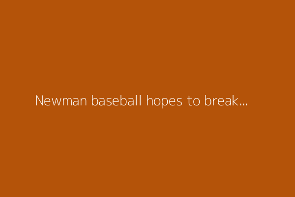 Newman baseball hopes to break through at state in 3rd straight appearance