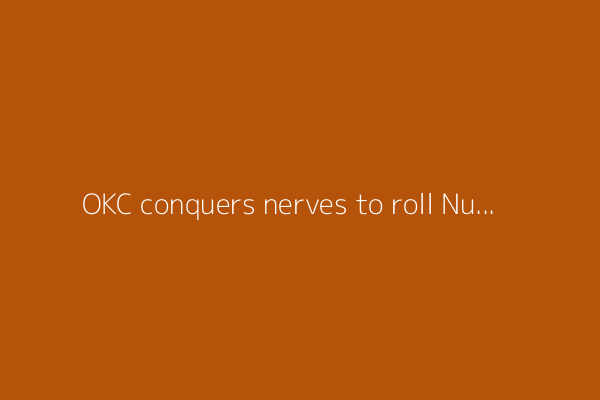 OKC conquers nerves to roll Nuggets, reach WCF