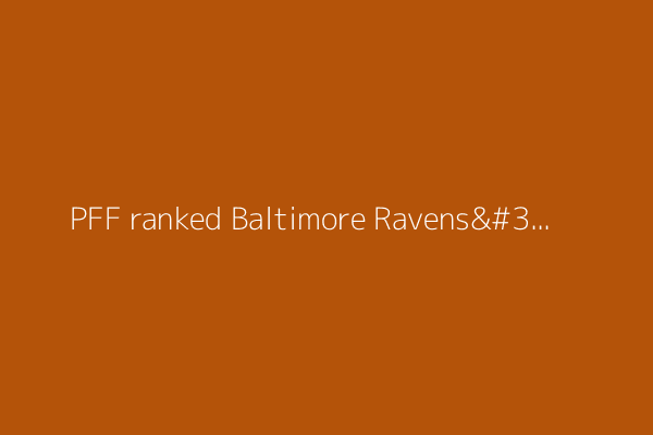 PFF ranked Baltimore Ravens&#39; Kyle Hamilton as the best safety in the NFL.