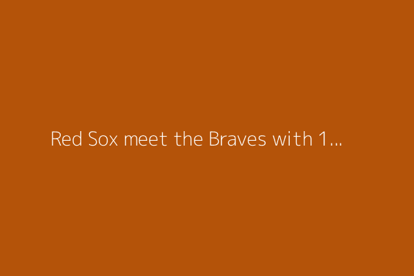 Red Sox meet the Braves with 1-0 series lead