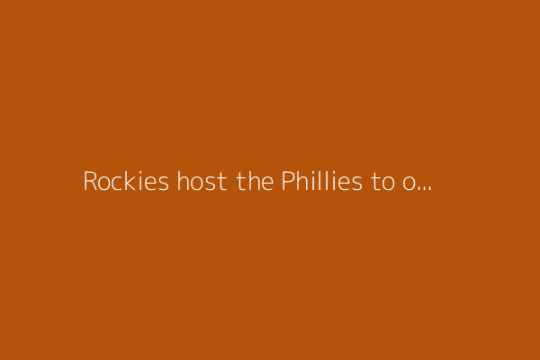 Rockies host the Phillies to open 4-game series