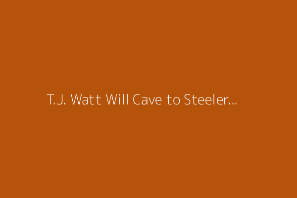 T.J. Watt Will Cave to Steelers &#39;Best&#39; Offer, Predicts Mike Florio