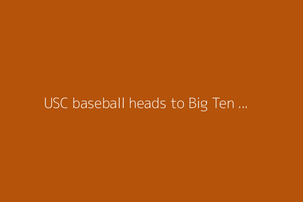 USC baseball heads to Big Ten Tournament as No. 4 seed