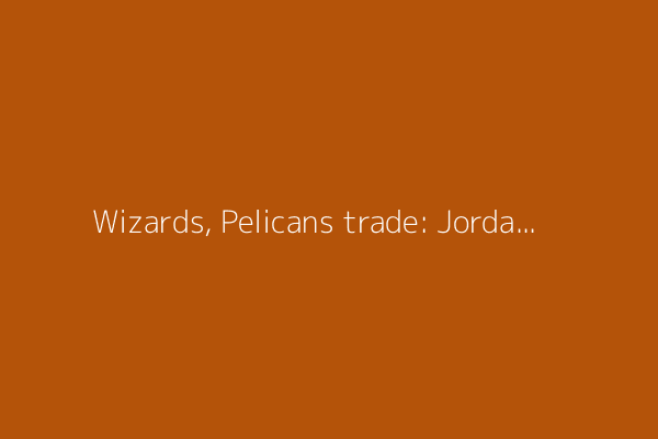 Wizards, Pelicans trade: Jordan Poole, CJ McCollum among players changing teams