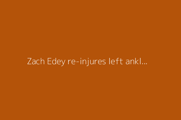 Zach Edey re-injures left ankle, will have surgery and miss start of 2025-26 season