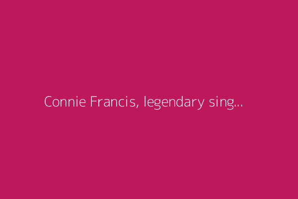 Connie Francis, legendary singer of 'Who's Sorry Now?' and 'Where the Boys Are,' dies at 87
