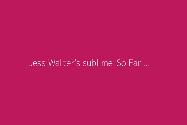 Jess Walter's sublime 'So Far Gone' finds redemption in exasperated Pacific Northwest exile