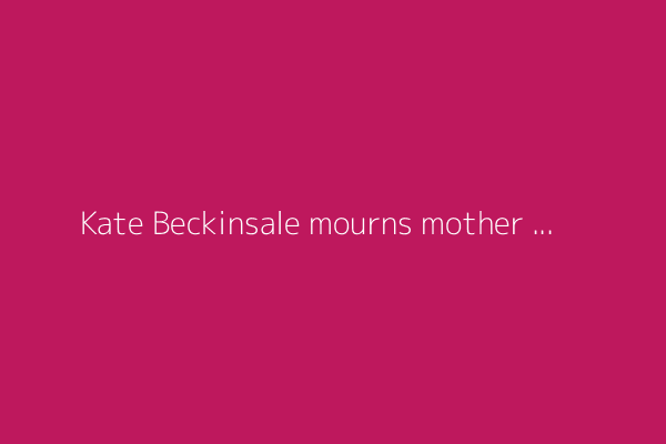 Kate Beckinsale mourns mother Judy Loe, British actor who died at 78: 'Compass of my life'