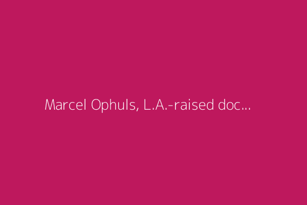 Marcel Ophuls, L.A.-raised documentarian and Oscar winner, dies