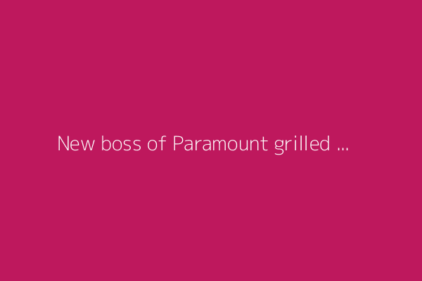 New boss of Paramount grilled about rumored Trump deal