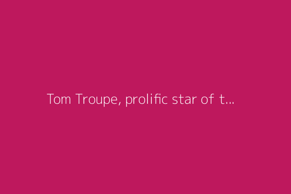 Tom Troupe, prolific star of the stage and screen, is dead at 97