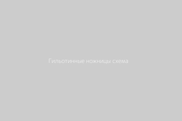 Упрощенная схема гильотинных ножниц