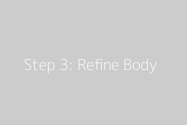 Step 3: Refine Body