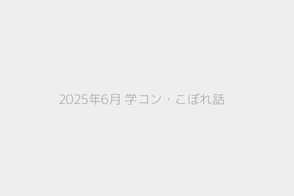 2025年6月 学コン・こぼれ話