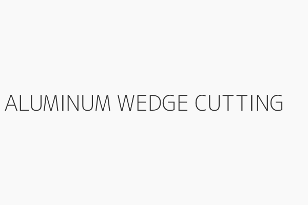 ALUMINUM WEDGE CUTTING