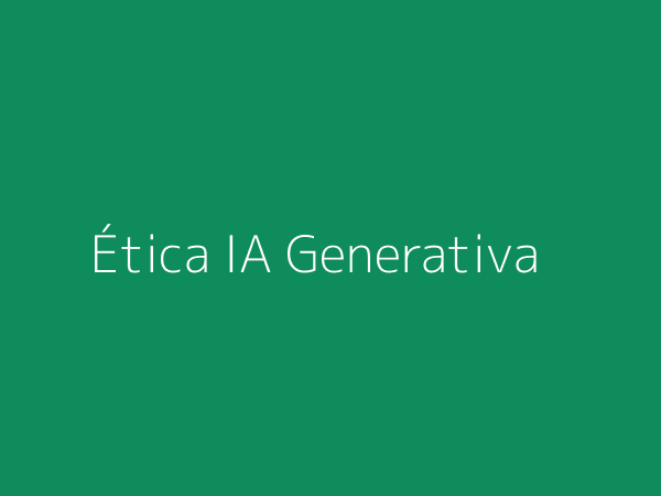 Consideraciones éticas en IA Generativa