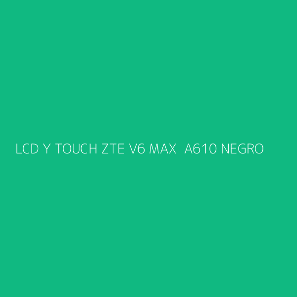 LCD Y TOUCH ZTE V6 MAX  A610 NEGRO