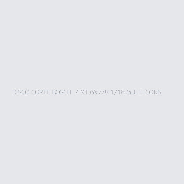 DISCO CORTE BOSCH  7"X1.6X7/8 1/16 MULTI CONS