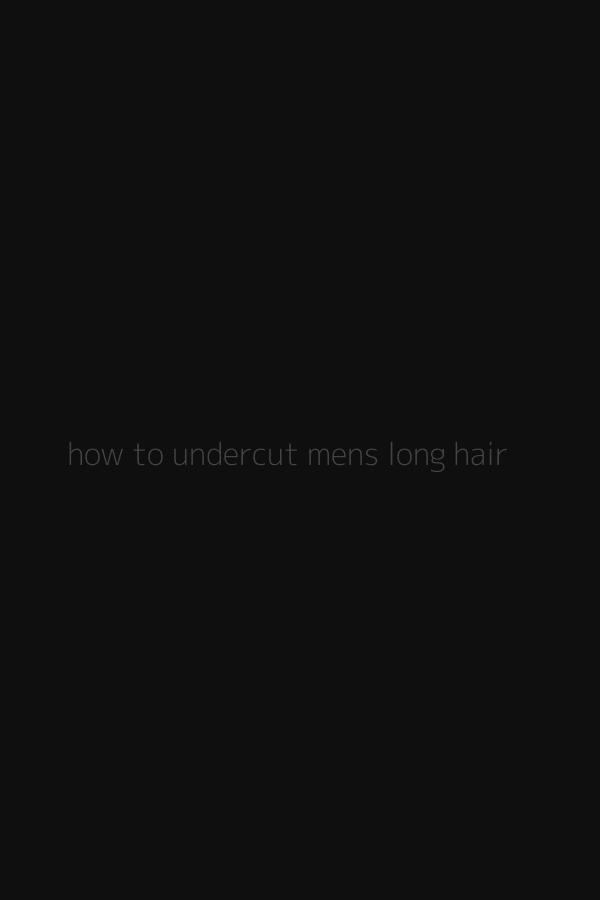 how to undercut mens long hair