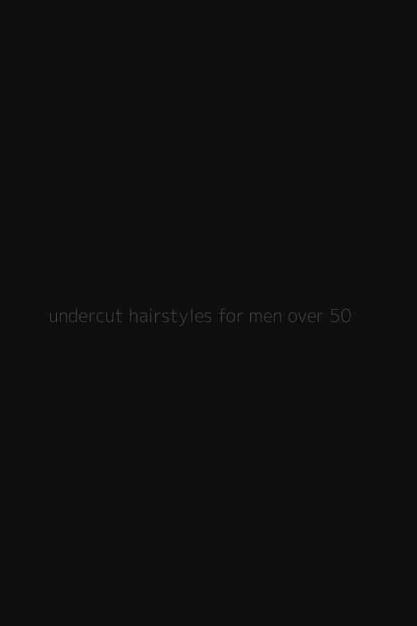 undercut hairstyles for men over 50